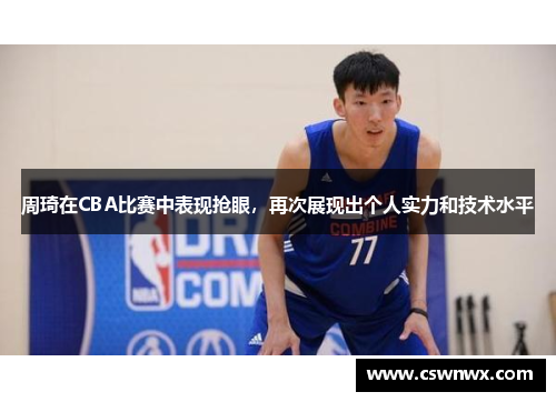 周琦在CBA比赛中表现抢眼，再次展现出个人实力和技术水平