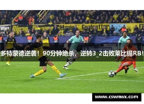 多特蒙德逆袭！90分钟绝杀，逆转3_2击败莱比锡RB！