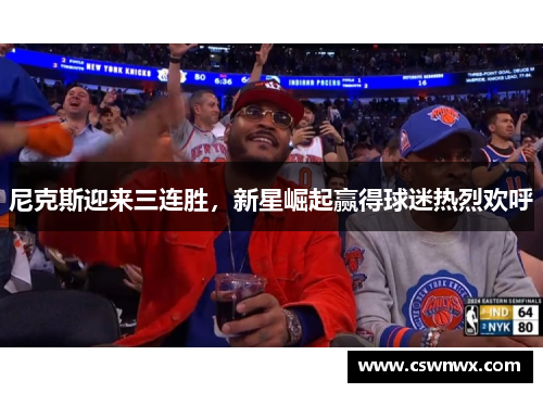 尼克斯迎来三连胜，新星崛起赢得球迷热烈欢呼