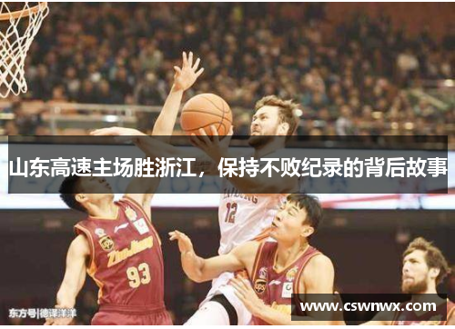 山东高速主场胜浙江，保持不败纪录的背后故事